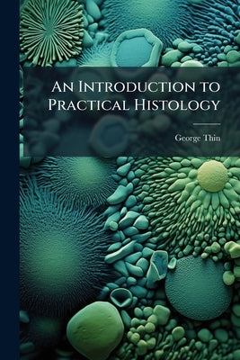 An Introduction to Practical Histology by Thin, George