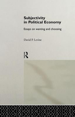 Subjectivity in Political Economy: Essays on Wanting and Choosing by Levine, David P.
