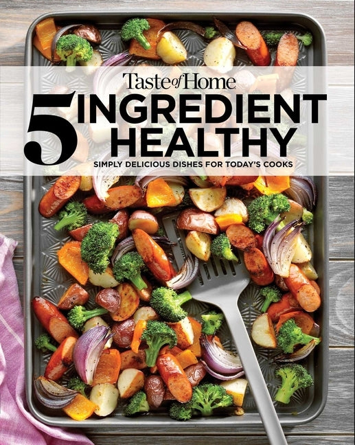 Taste of Home 5 Ingredient Healthy Cookbook: Simply Delicious Dishes for Today's Cooks by Taste of Home