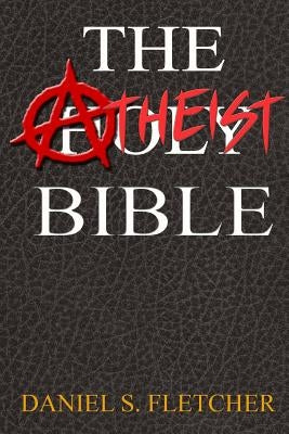 The Atheist Bible: Knowledge is Power! by Fletcher, Daniel S.