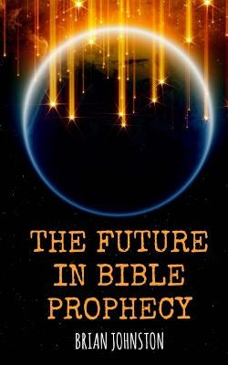 The Future in Bible Prophecy by Johnston, Brian