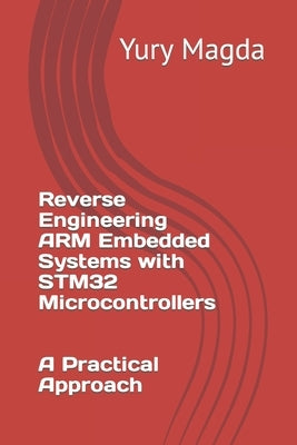 Reverse Engineering ARM Embedded Systems with STM32 Microcontrollers: A Practical Approach by Magda, Yury