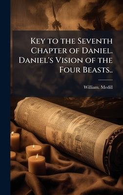 Key to the Seventh Chapter of Daniel. Daniel's Vision of the Four Beasts.. by Medill, William
