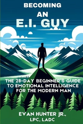 Becoming An E.I. Guy: The 28-Day Beginner's Guide To Emotional Intelligence For The Modern Man by Hunter, Evan, Jr.