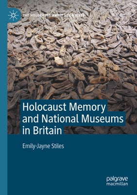 Holocaust Memory and National Museums in Britain by Stiles, Emily-Jayne