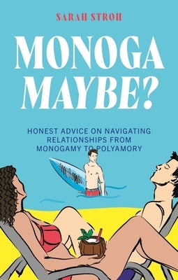 Monogamaybe?: Honest Advice on Navigating Relationships from Monogamy to Polyamory by Stroh, Sarah