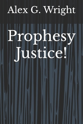 Prophesy Justice! by Wright, Alex G.
