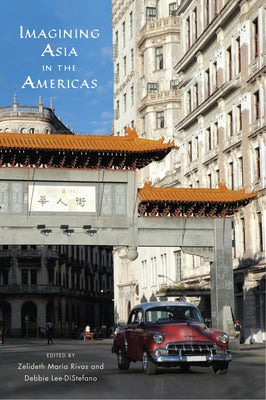 Imagining Asia in the Americas by Rivas, Zelideth María