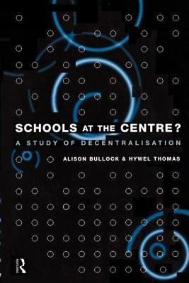 Schools at the Centre: A Study of Decentralisation by Bullock, Alison