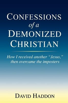 Confessions of a Demonized Christian: How I received another "Jesus," then overcame the imposters by Haddon, Bs Ma David Allen