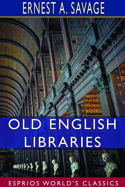 Old English Libraries (Esprios Classics): The Making, Collection, and Use of Books During the Middle Ages by Savage, Ernest a.