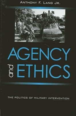 Agency and Ethics: The Politics of Military Intervention by Lang Jr, Anthony F.
