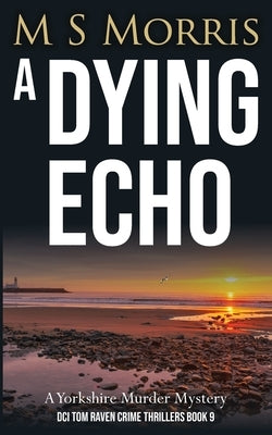 A Dying Echo: A Yorkshire Murder Mystery by Morris, M. S.