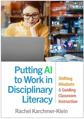 Putting AI to Work in Disciplinary Literacy: Shifting Mindsets and Guiding Classroom Instruction by Karchmer-Klein, Rachel