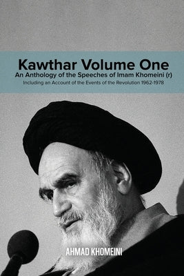 Kawthar Volume One: An Anthology of the Speeches of Imam Khomeini (r) Including an Account of the Events of the Revolution 1962-1978 by Khomeini, Ruhollah