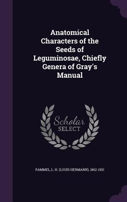 Anatomical Characters of the Seeds of Leguminosae, Chiefly Genera of Gray's Manual by Pammel, L. H. (Louis Hermann) 1862-1931