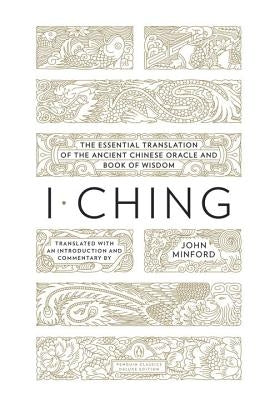 I Ching: The Essential Translation of the Ancient Chinese Oracle and Bookof Wisdom by Minford, John