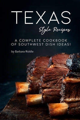 Texas Style Recipes: A Complete Cookbook of Southwest Dish Ideas! by Riddle, Barbara