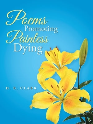 Poems Promoting Painless Dying by Clark, D. B.
