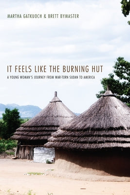 It Feels Like the Burning Hut: A Young Woman's Journey from War-Torn Sudan to America by Gatkuoch, Martha
