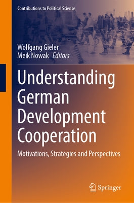 Understanding German Development Cooperation: Motivations, Strategies and Perspectives by Gieler, Wolfgang