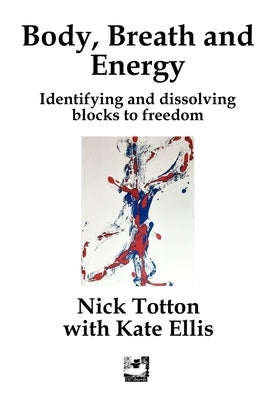Body, Breath and Energy: Identifying and dissolving blocks to freedom by Ellis, Kate