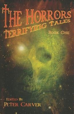 The Horrors: Terrifying Tales Book One by Carver, Peter