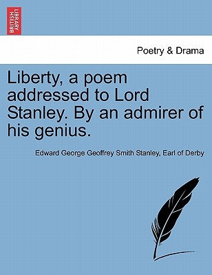 Liberty, a Poem Addressed to Lord Stanley. by an Admirer of His Genius. by Stanley, Earl Of Derby Edward George Ge