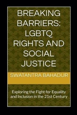 Breaking Barriers: LGBTQ Rights and Social Justice by Bahadur, Swatantra