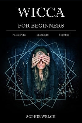 Wicca for Beginners: Principles Elements Secrets by Welch, Sophie