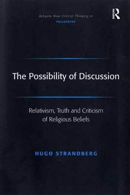 The Possibility of Discussion: Relativism, Truth and Criticism of Religious Beliefs by Strandberg, Hugo