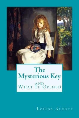 The Mysterious Key and What It Opened by Alcott, Louisa May