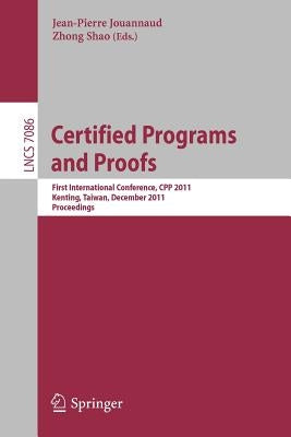 Certified Programs and Proofs: First International Conference, Cpp 2011, Kenting, Taiwan, December 7-9, 2011, Proceedings by Jouannaud, Jean-Pierre