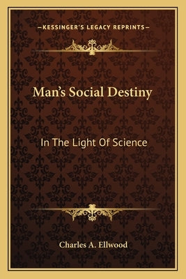 Man's Social Destiny: In The Light Of Science by Ellwood, Charles a.