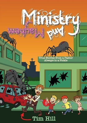 Ministry and Mayhem: True Stories from a Pastor Always in a Pickle by Hill, Tim