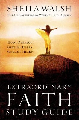 Extraordinary Faith Study Guide: God's Perfect Gift for Every Woman's Heart by Walsh, Sheila