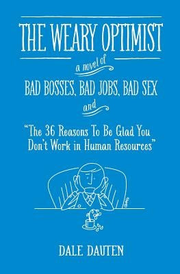 The Weary Optimist: Bad Bosses, Bad Jobs, Bad Sex, and "The 36 Reasons to Be Glad You Don't Work in Human Resources" by Dauten, Dale