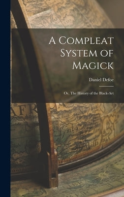 A Compleat System of Magick: Or, The History of the Black-art by Defoe, Daniel