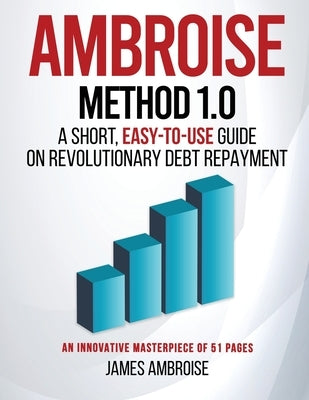 Ambroise Method 1.0: A Short, Easy-to-Use Guide on Revolutionary Debt Repayment by Ambroise, James