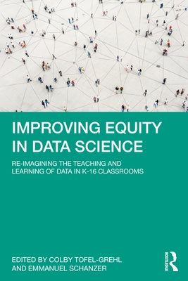 Improving Equity in Data Science: Re-Imagining the Teaching and Learning of Data in K-16 Classrooms by Tofel-Grehl, Colby