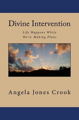 Divine Intervention: Life Happens While We're Making Plans by Crook, Angela Jones