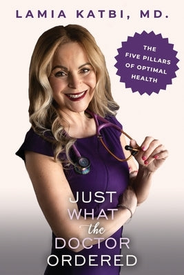 Just What the Doctor Ordered: The Five Pillars of Optimal Health by Katbi, Lamia