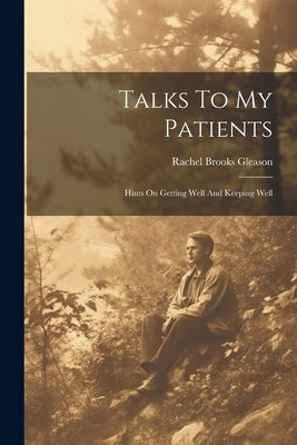 Talks To My Patients: Hints On Getting Well And Keeping Well by Gleason, Rachel Brooks