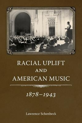 Racial Uplift and American Music, 1878-1943 by Schenbeck, Lawrence