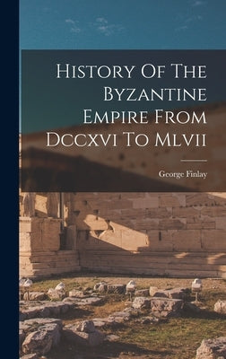 History Of The Byzantine Empire From Dccxvi To Mlvii by Finlay, George