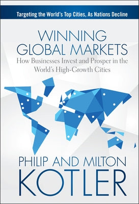 Winning Global Markets: How Businesses Invest and Prosper in the World's High-Growth Cities by Kotler, Philip