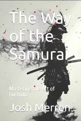The Way of the Samurai: Mastering the Art of Bushido by Merren, Josh