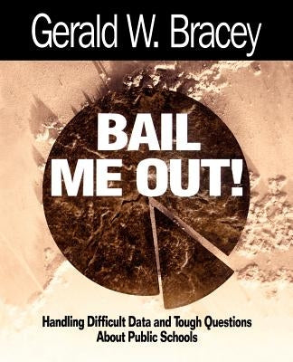 Bail Me Out! an Educator's Guide to Handling Difficult Data and Tough Questions about Public Schools by Bracey, Gerald W.