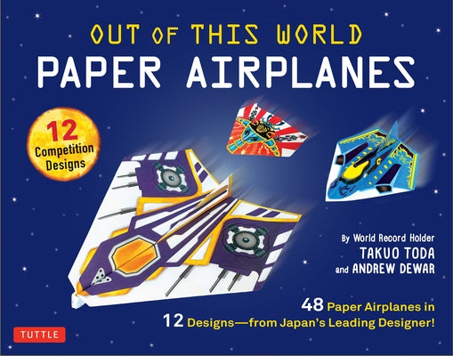 Out of This World Paper Airplanes Kit: 48 Paper Airplanes in 12 Designs from Japan's Leading Designer! - 48 Fold-Up Planes - 12 Competition-Grade Desi by Toda, Takuo