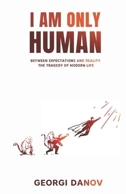 I Am Only Human: Between Expectations and Reality, the Tragedy of Modern Life by Danov, Georgi